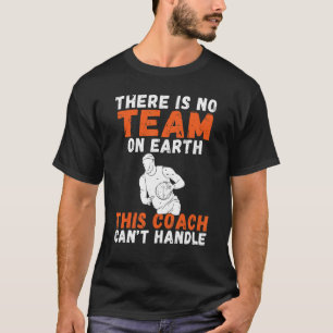 There Is No Team On Earth This Coach Cant Handle B T-Shirt