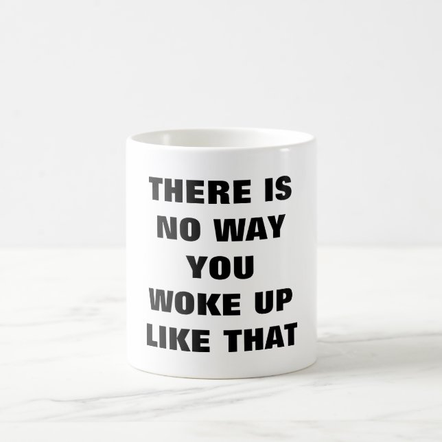 THERE IS NO WAY YOU WOKE UP LIKE THAT mug (Center)