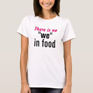There is no "we" in food T-Shirt