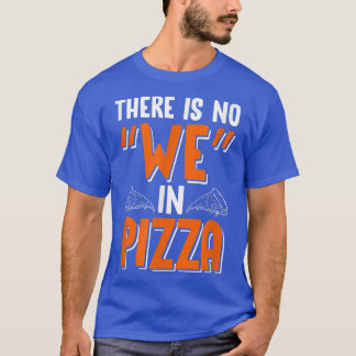 There Is No We In Pizza Funny Italian Food Design T-Shirt