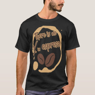 There Is No X in Espresso Coffee  Rich Dark Roast T-Shirt