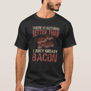 There Is Nothing Better Than A Juicy Greasy Bacon T-Shirt