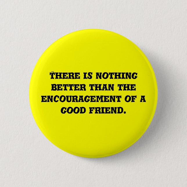 There is nothing better than the encouragement ... 2 inch round button (Front)
