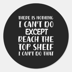 There Is Nothing I Can't Do Except Reach The Top S Classic Round Sticker