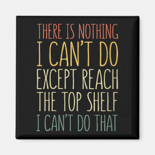 There Is Nothing I Can't Do Except Reach The Top S Magnet