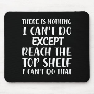 There Is Nothing I Can't Do Except Reach The Top S Mouse Pad
