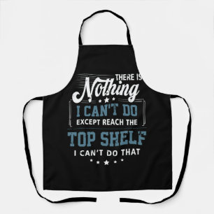 There Is Nothing I Cant Do Except Reach Top Shelf  Apron