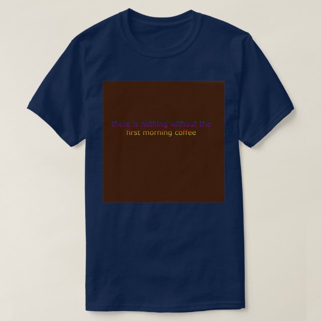 there is nothing without the first morning coffee T-Shirt (Design Front)