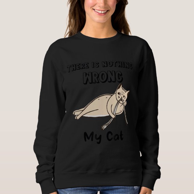 There Is Nothing Wrong My Cat  Naughty Cat Spoiler Sweatshirt (Front)