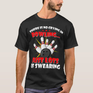There No Crying In Bowling Just Lots Of Swearing T-Shirt
