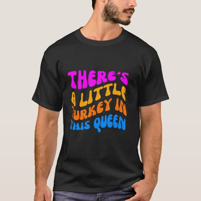 There s A Little Turkey In This Queen funny Thanks T-Shirt (Front)