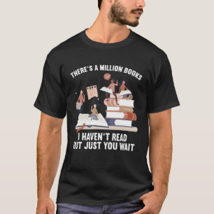 There s A Million Books I Haven Read But Just You T-Shirt