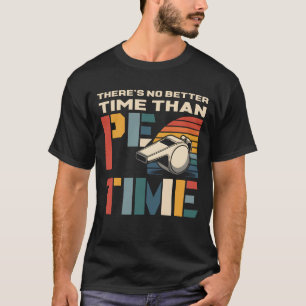 There_s No Better Time Than P.E Time Physical Educ T-Shirt
