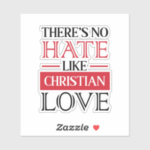 THERE’S NO HATE LIKE CHRISTIAN LOVE,