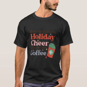 There Will Be No Holiday Cheer Until I Get My Coff T-Shirt