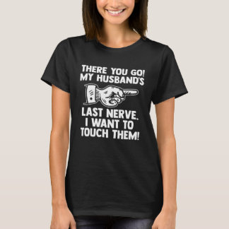 there you go my husband s last nerve wife T-Shirt