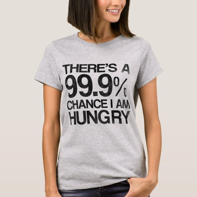There's a 99.9% chance i am hungry. T-Shirt (Front)