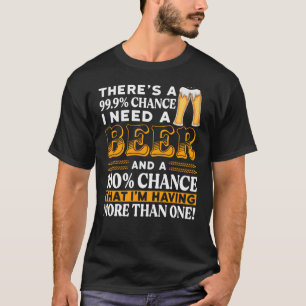 There's a 99.9% chance I need a beer T-Shirt