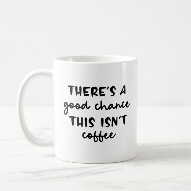 There's A Good Chance This Isn't Coffee Funny Coffee Mug (Left)