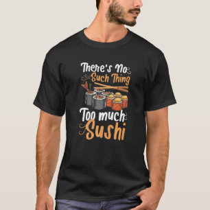 Theres Is No Such Thing Too Much Sushi Sashimi Mak T-Shirt