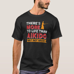 There's More To Life Than Aikido But Not Much T-Shirt
