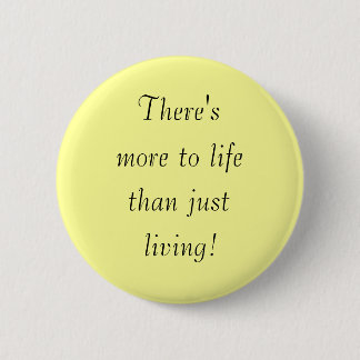 There's, more to life, than just, living! 2 inch round button