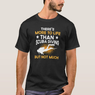 There's More To Life Than Scuba Diving But Not Muc T-Shirt
