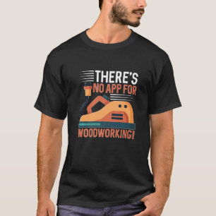 There's No App For Woodworking For Carpenter T-Shirt