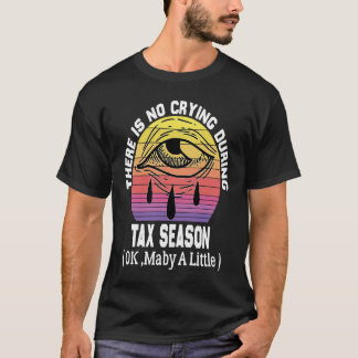 There's No Crying During Tax Season ( Ok , Maby A  T-Shirt