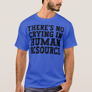 Theres No Crying In Hr Human Resource funny humour T-Shirt