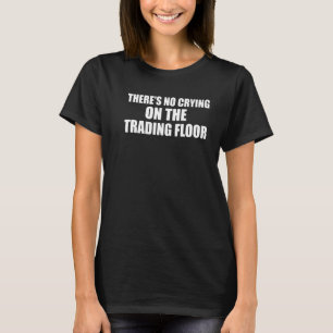 There's no crying on the trading floor trader fore T-Shirt