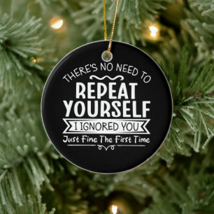 There's No Need To Repeat Yourself  Ceramic Ornament