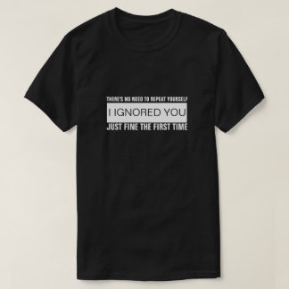 THERE'S NO NEED TO REPEAT YOURSELF... T-Shirt