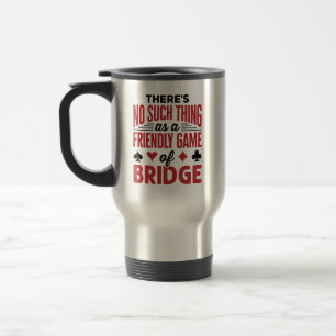 There's No Such Thing As a Friendly Game of Bridge Travel Mug
