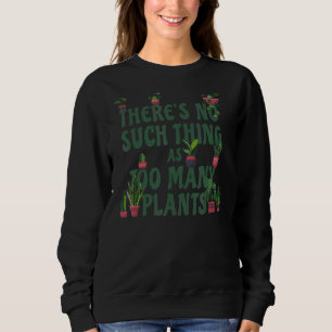 There's No Such Thing As Too Many Plants  Plant Sweatshirt