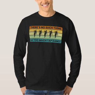 Theres No Such Thing As Too Much Tap Dance T-Shirt