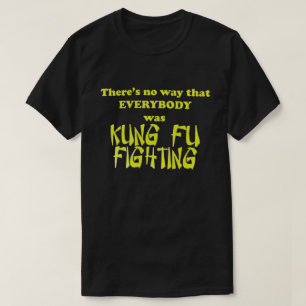 There's no way that EVERYBODY was KUNG FU FIGHTING T-Shirt