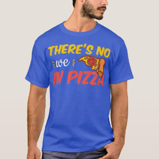 There's No We In Pizza T-Shirt