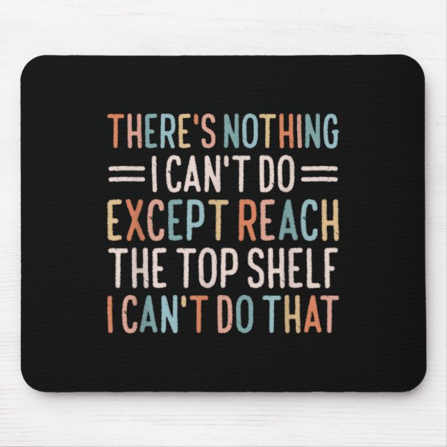 There's Nothing I Can't Do Except Reach The Top Sh Mouse Pad (Front)