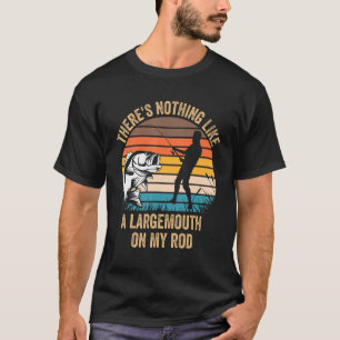 There's Nothing Like A Largemouth On My Rod Bass F T-Shirt