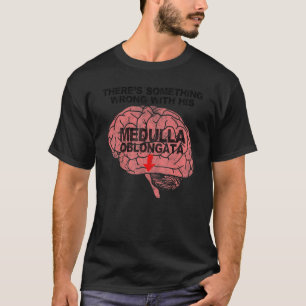 There's Something Wrong with His Medulla Oblongata T-Shirt