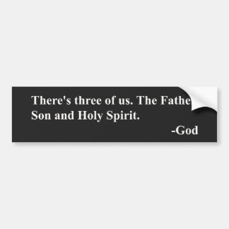 There's three of us. The Father, Son & Holy Spirit Bumper Sticker