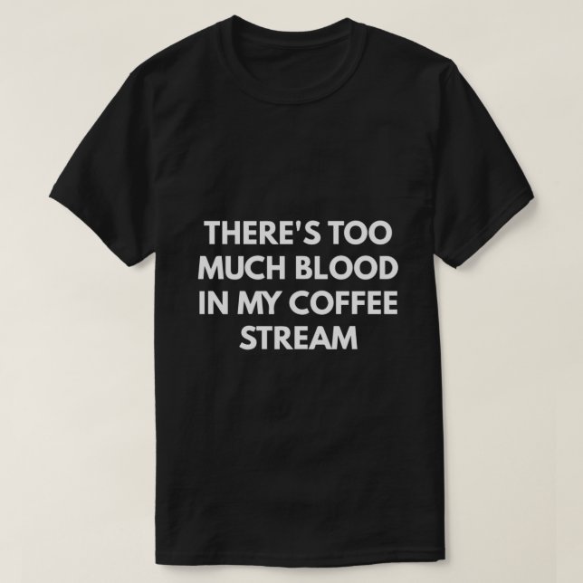 There's Too Much Blood In My Coffee Stream T-Shirt (Design Front)