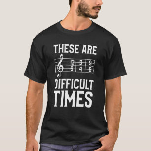 These Are Difficult Times Music For A Musician 1 T-Shirt