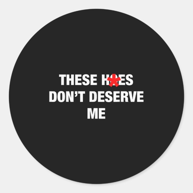 These H.oes Don't Deserve Me Funny Meme  Classic Round Sticker (Front)