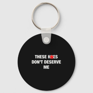 These H.oes Don't Deserve Me Funny Meme  Keychain