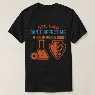 These Things Don't Affect Me, I'm an Immunologist T-Shirt