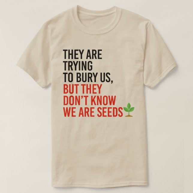 They are trying to bury us, but we are seeds T-Shirt (Design Front)