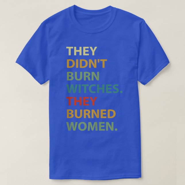 They Didnt Burn Witch They Burned Women551  T-Shirt (Design Front)