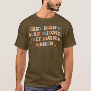 They Didnt Burn Witch They Burned Women 550  T-Shirt